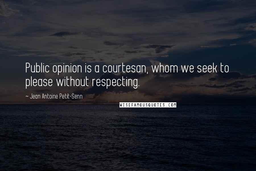 Jean Antoine Petit-Senn quotes: Public opinion is a courtesan, whom we seek to please without respecting.