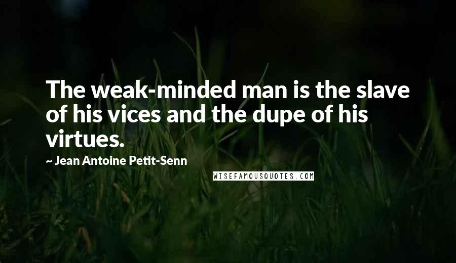 Jean Antoine Petit-Senn quotes: The weak-minded man is the slave of his vices and the dupe of his virtues.