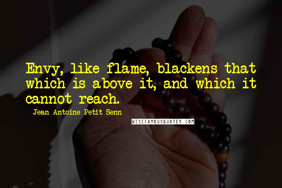 Jean Antoine Petit-Senn quotes: Envy, like flame, blackens that which is above it, and which it cannot reach.
