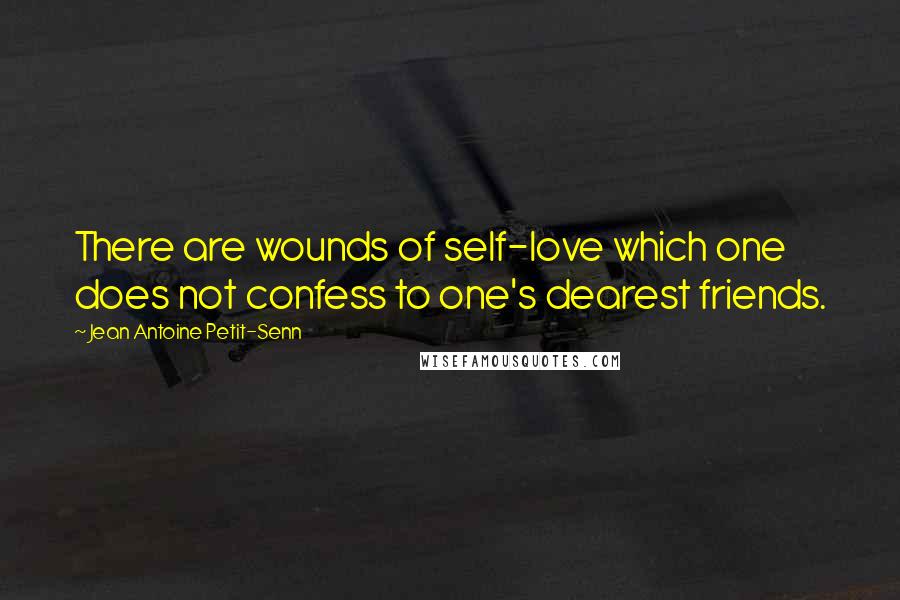 Jean Antoine Petit-Senn quotes: There are wounds of self-love which one does not confess to one's dearest friends.