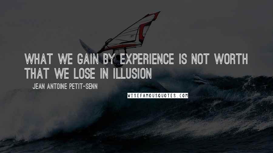 Jean Antoine Petit-Senn quotes: What we gain by experience is not worth that we lose in illusion