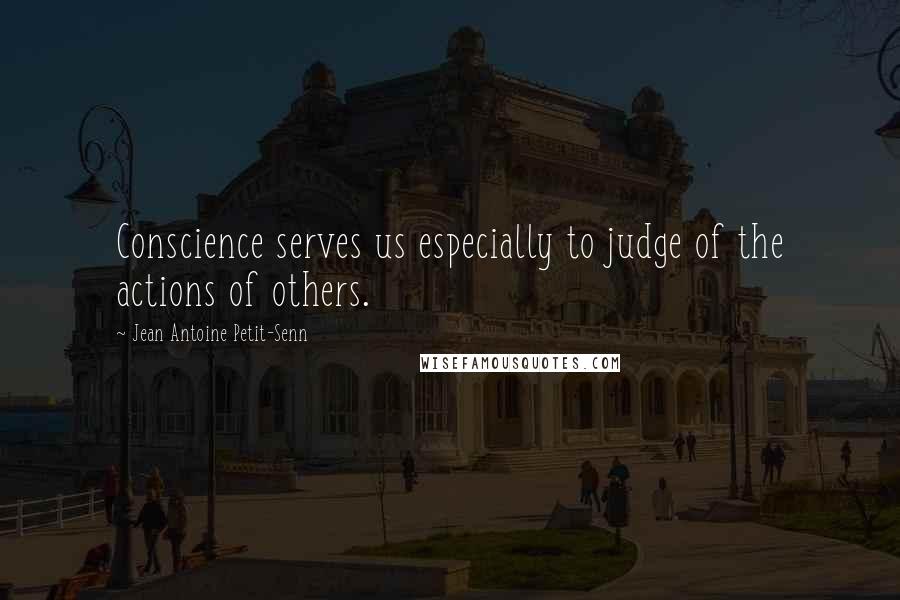 Jean Antoine Petit-Senn quotes: Conscience serves us especially to judge of the actions of others.