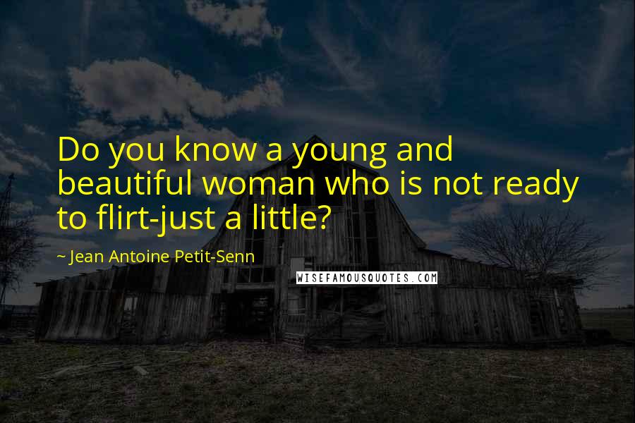 Jean Antoine Petit-Senn quotes: Do you know a young and beautiful woman who is not ready to flirt-just a little?