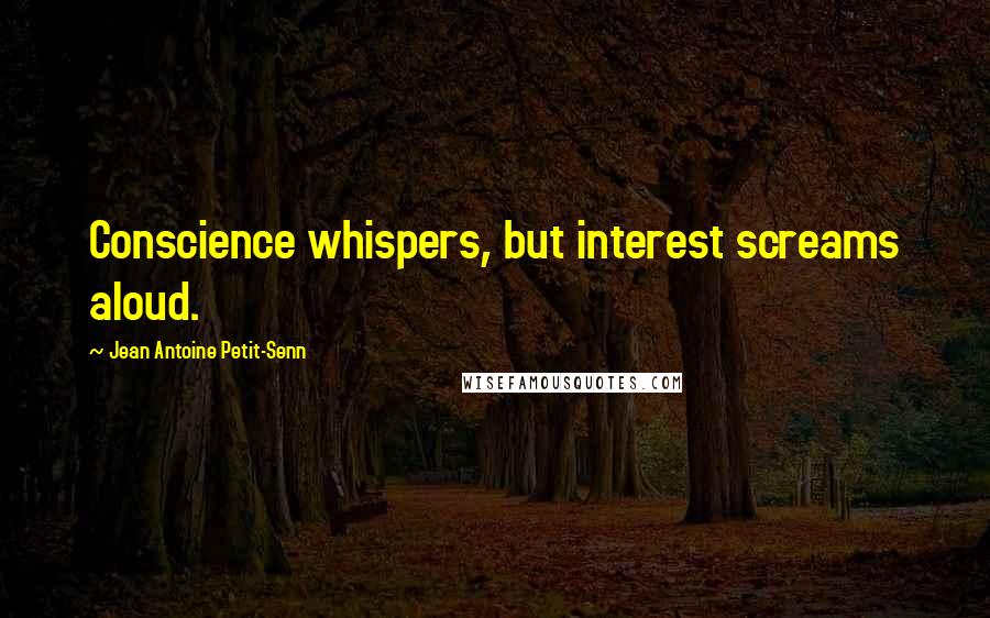 Jean Antoine Petit-Senn quotes: Conscience whispers, but interest screams aloud.