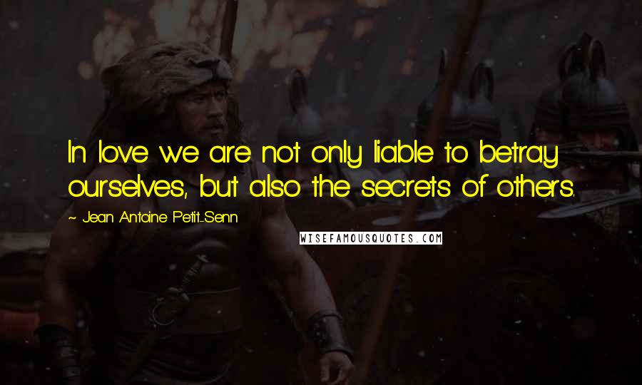 Jean Antoine Petit-Senn quotes: In love we are not only liable to betray ourselves, but also the secrets of others.