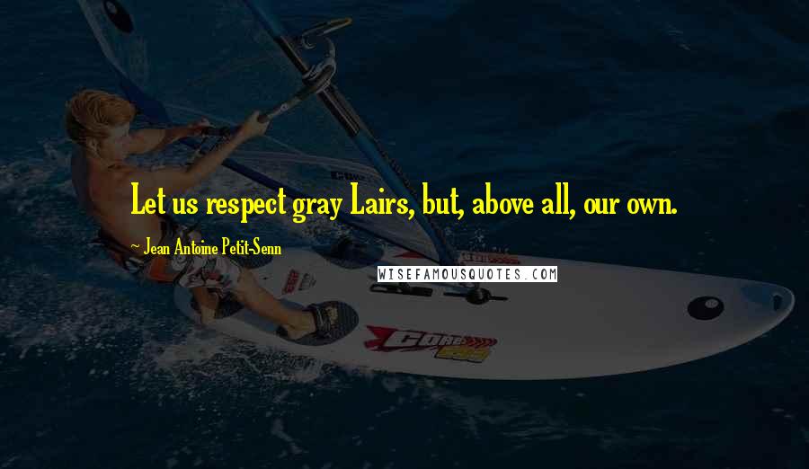 Jean Antoine Petit-Senn quotes: Let us respect gray Lairs, but, above all, our own.