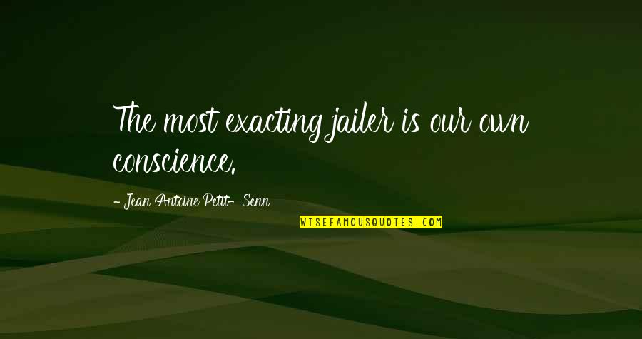 Jean Antoine Petit-senn Quotes By Jean Antoine Petit-Senn: The most exacting jailer is our own conscience.