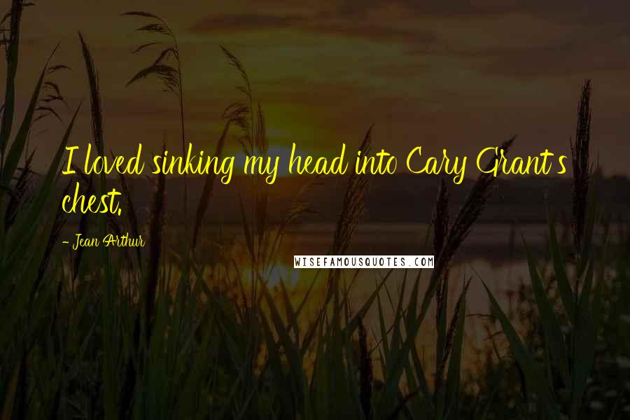 Jean Arthur quotes: I loved sinking my head into Cary Grant's chest.