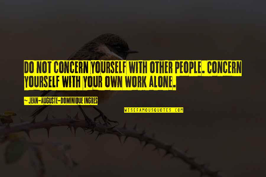 Jean Auguste Dominique Ingres Quotes By Jean-Auguste-Dominique Ingres: Do not concern yourself with other people. Concern