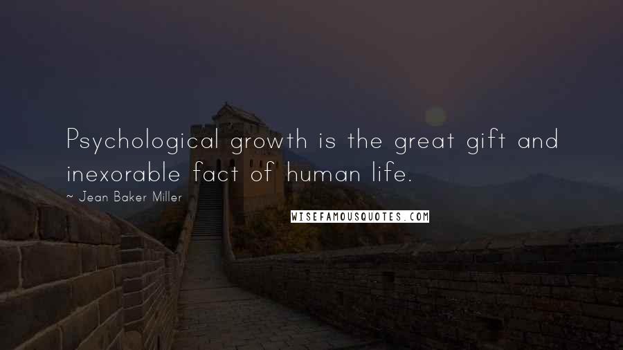 Jean Baker Miller quotes: Psychological growth is the great gift and inexorable fact of human life.