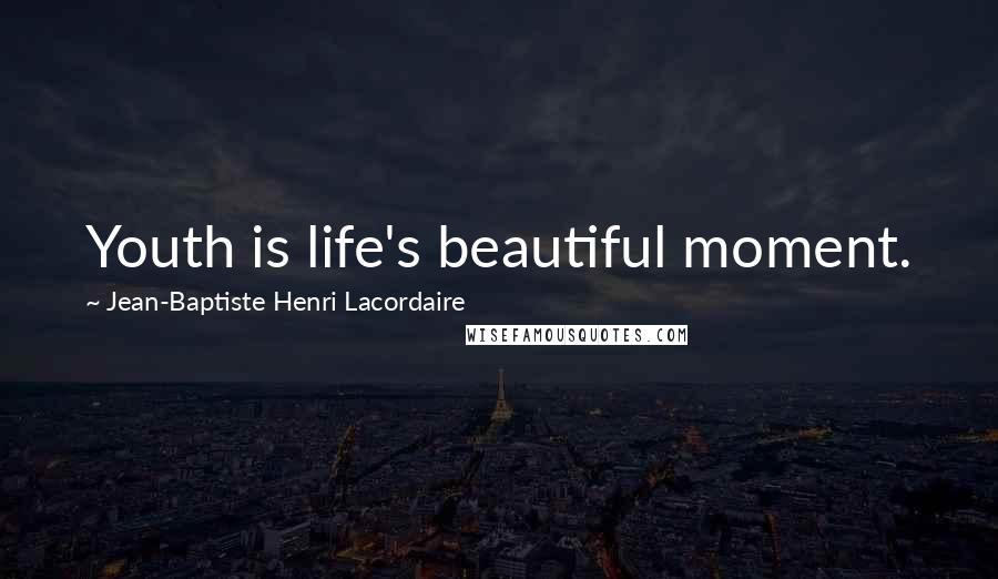 Jean-Baptiste Henri Lacordaire quotes: Youth is life's beautiful moment.