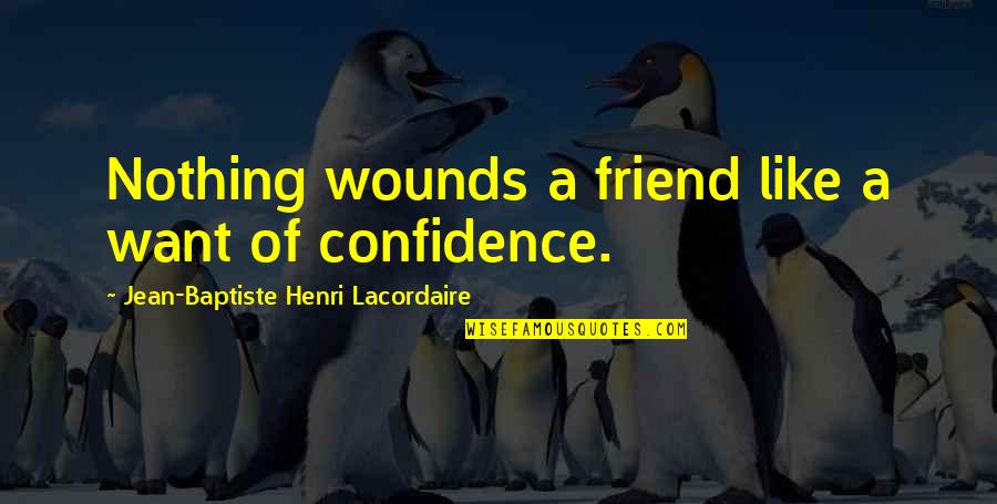 Jean Baptiste Henri Lacordaire Quotes By Jean-Baptiste Henri Lacordaire: Nothing wounds a friend like a want of