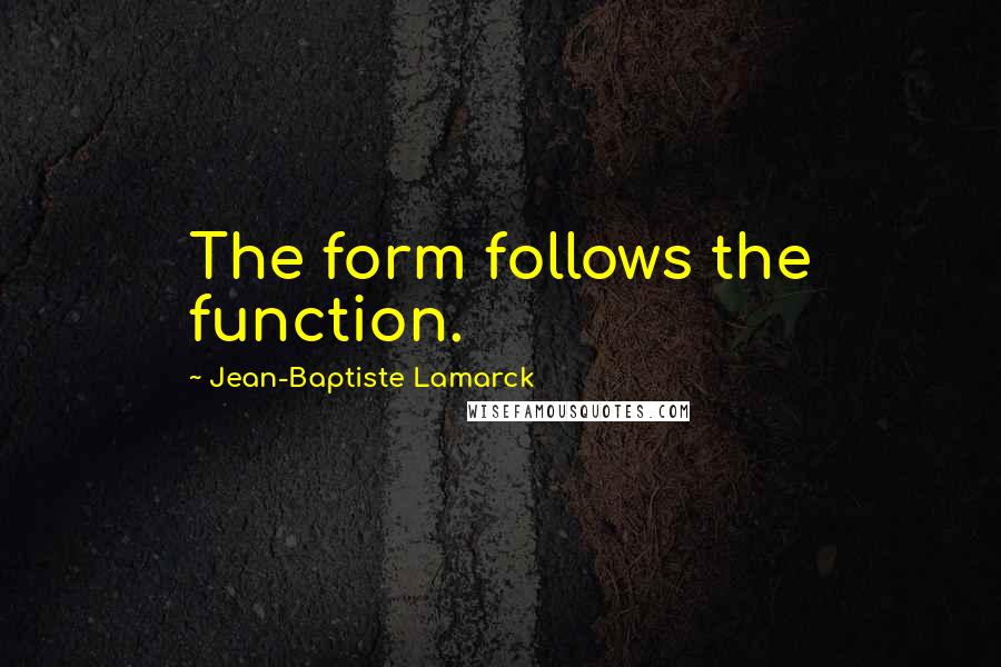 Jean-Baptiste Lamarck quotes: The form follows the function.