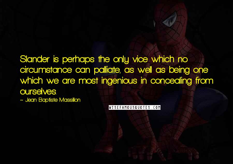 Jean Baptiste Massillon quotes: Slander is perhaps the only vice which no circumstance can palliate, as well as being one which we are most ingenious in concealing from ourselves.