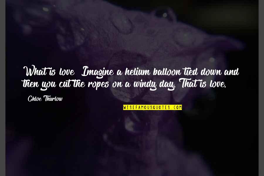 Jean Baptiste Perrin Quotes By Chloe Thurlow: What is love? Imagine a helium balloon tied Jean Baptiste Perrin Quotes By Chloe Thurlow: What is love? Imagine a helium balloon tied