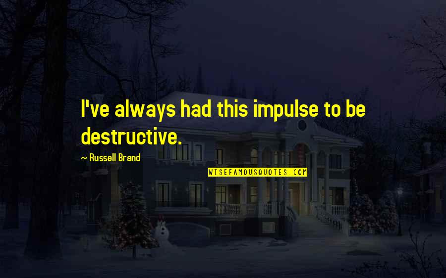 Jean Baptiste Perrin Quotes By Russell Brand: I've always had this impulse to be destructive. Jean Baptiste Perrin Quotes By Russell Brand: I've always had this impulse to be destructive.