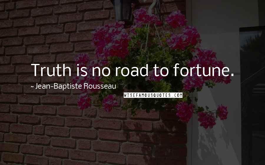 Jean-Baptiste Rousseau quotes: Truth is no road to fortune.