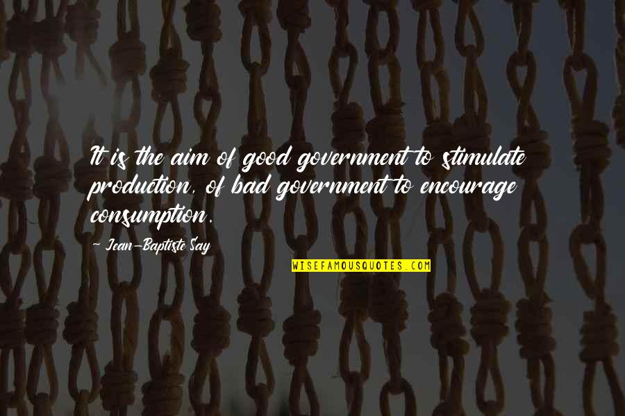 Jean Baptiste Say Quotes By Jean-Baptiste Say: It is the aim of good government to