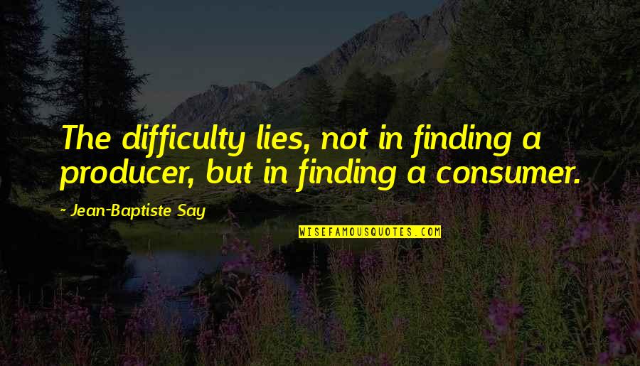 Jean Baptiste Say Quotes By Jean-Baptiste Say: The difficulty lies, not in finding a producer,