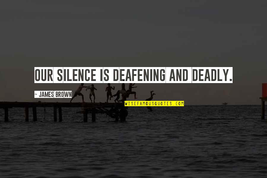 Jean Bartholomew Quotes By James Brown: Our silence is deafening and deadly. Jean Bartholomew Quotes By James Brown: Our silence is deafening and deadly.
