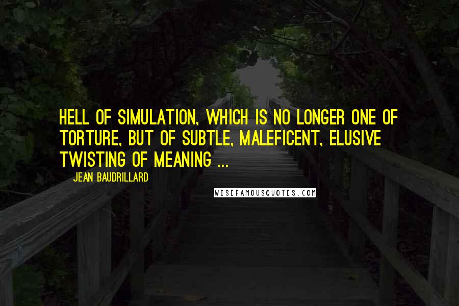 Jean Baudrillard quotes: Hell of simulation, which is no longer one of torture, but of subtle, maleficent, elusive twisting of meaning ... Jean Baudrillard quotes: Hell of simulation, which is no longer one of torture, but of subtle, maleficent, elusive twisting of meaning ...