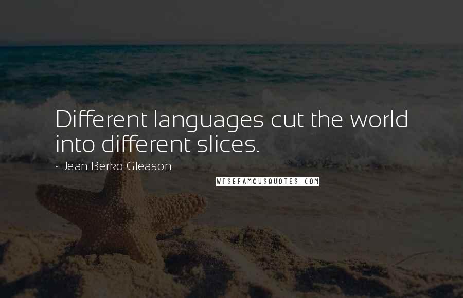 Jean Berko Gleason quotes: Different languages cut the world into different slices.