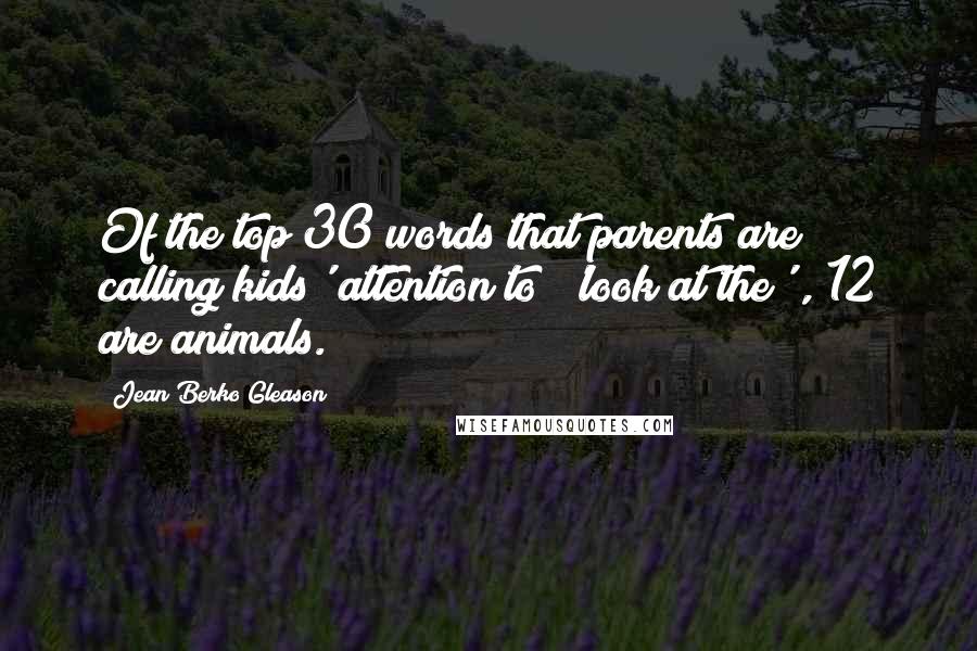 Jean Berko Gleason quotes: Of the top 30 words that parents are calling kids' attention to ('look at the'), 12 are animals.