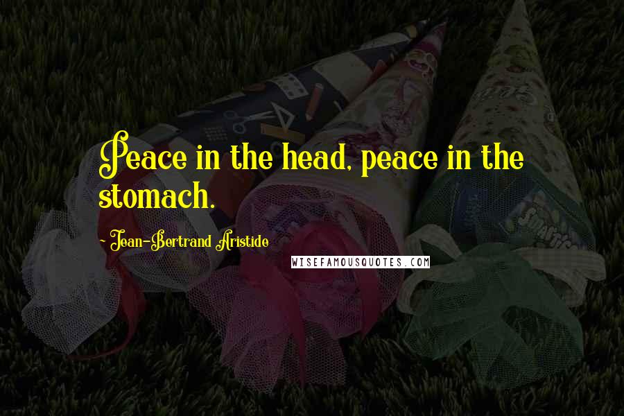 Jean-Bertrand Aristide quotes: Peace in the head, peace in the stomach.