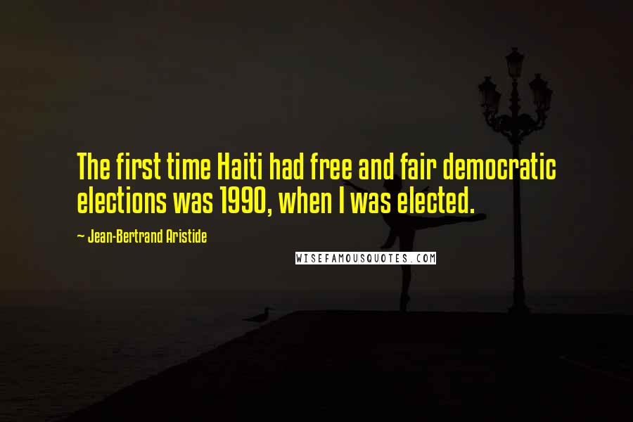 Jean-Bertrand Aristide quotes: The first time Haiti had free and fair democratic elections was 1990, when I was elected.