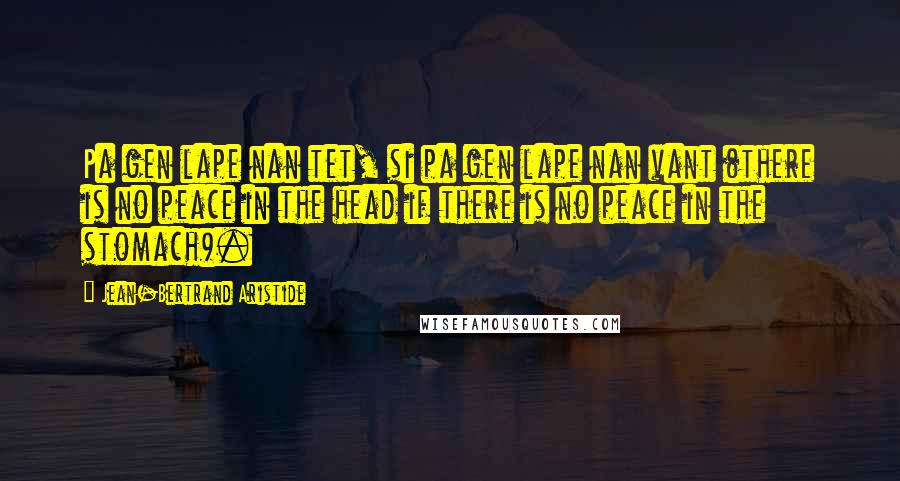 Jean-Bertrand Aristide quotes: Pa gen lape nan tet, si pa gen lape nan vant (there is no peace in the head if there is no peace in the stomach).