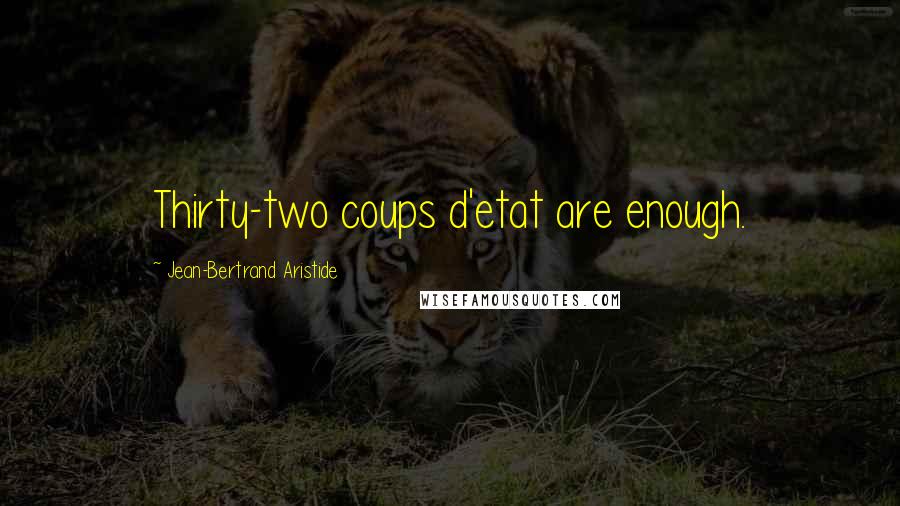 Jean-Bertrand Aristide quotes: Thirty-two coups d'etat are enough.