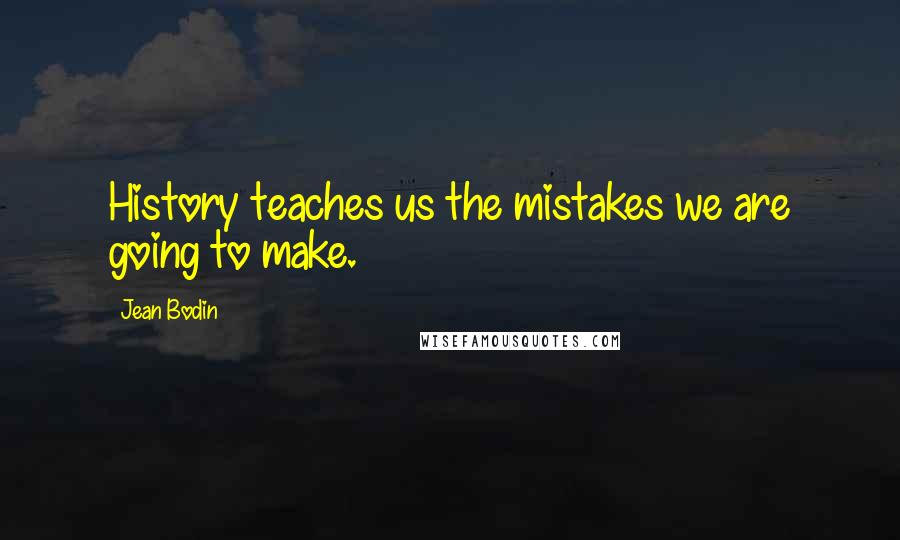 Jean Bodin quotes: History teaches us the mistakes we are going to make.