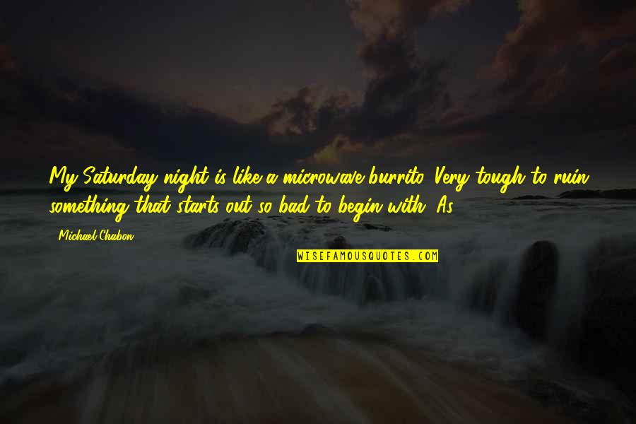 Jean Carlo Leon Quotes By Michael Chabon: My Saturday night is like a microwave burrito. Jean Carlo Leon Quotes By Michael Chabon: My Saturday night is like a microwave burrito.
