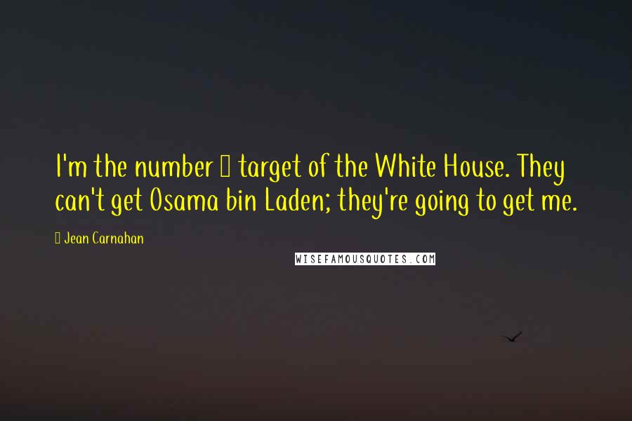 Jean Carnahan quotes: I'm the number 1 target of the White House. They can't get Osama bin Laden; they're going to get me.
