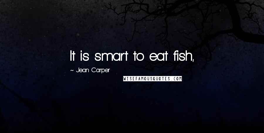 Jean Carper quotes: It is smart to eat fish,