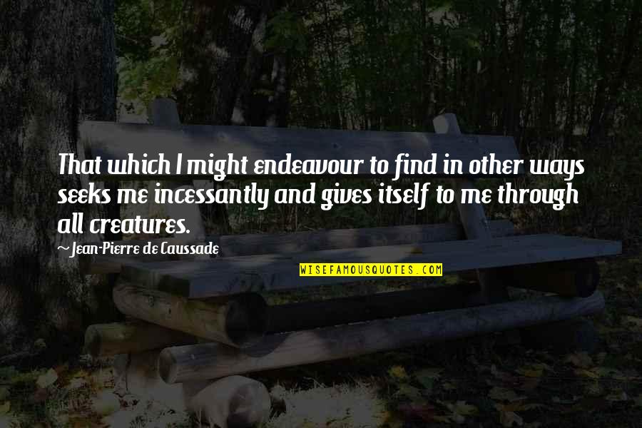 Jean Caussade Quotes By Jean-Pierre De Caussade: That which I might endeavour to find in