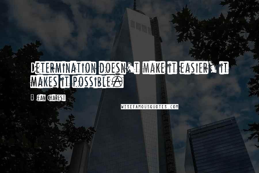 Jean Charest quotes: Determination doesn't make it easier, it makes it possible.