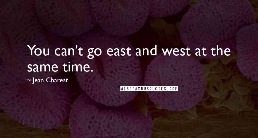 Jean Charest quotes: You can't go east and west at the same time.