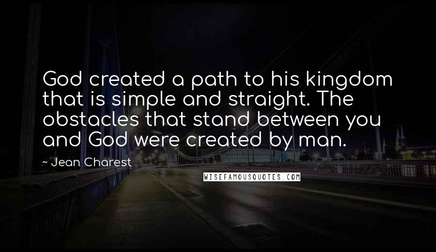 Jean Charest quotes: God created a path to his kingdom that is simple and straight. The obstacles that stand between you and God were created by man.