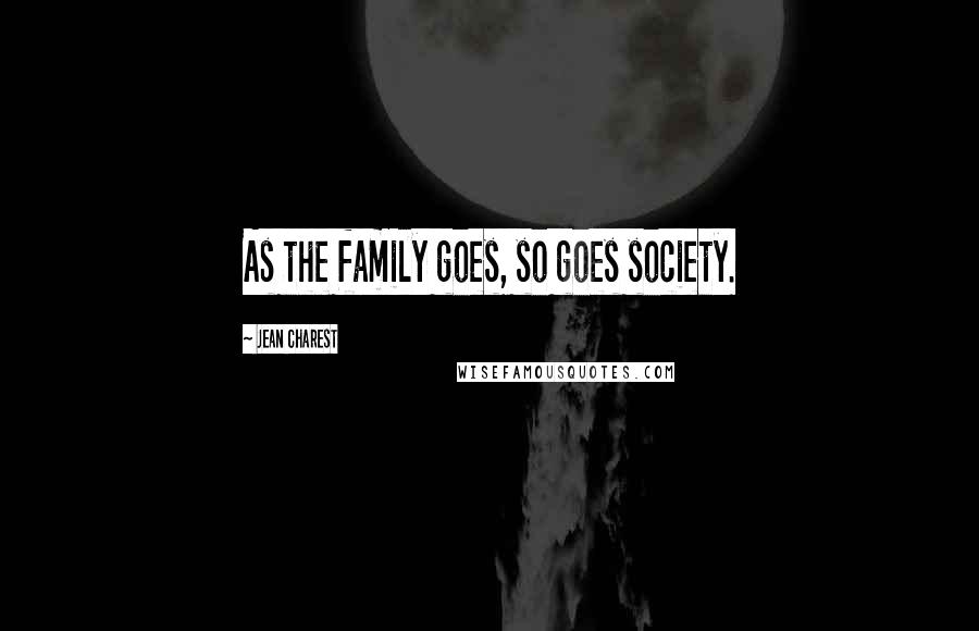 Jean Charest quotes: As the family goes, so goes society.