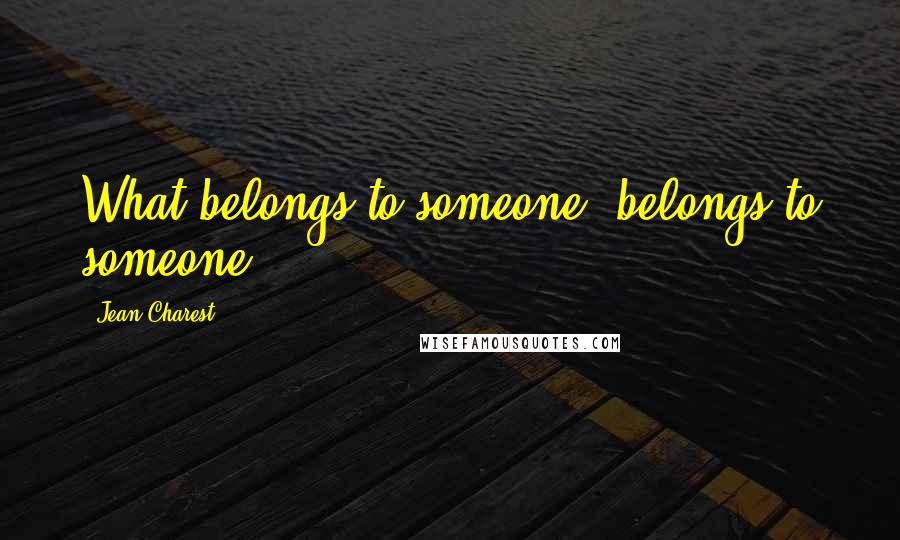 Jean Charest quotes: What belongs to someone, belongs to someone.