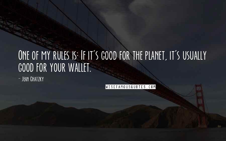 Jean Chatzky quotes: One of my rules is: If it's good for the planet, it's usually good for your wallet.