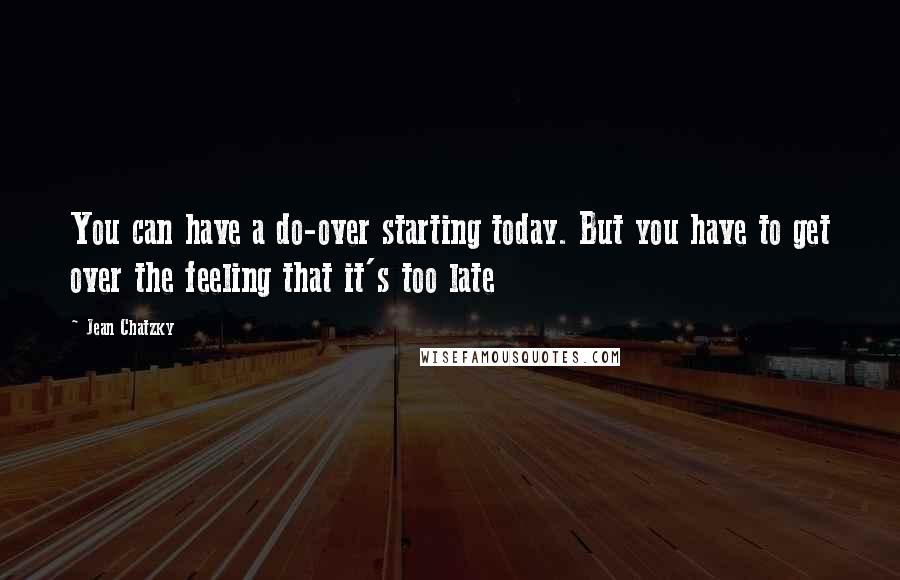 Jean Chatzky quotes: You can have a do-over starting today. But you have to get over the feeling that it's too late