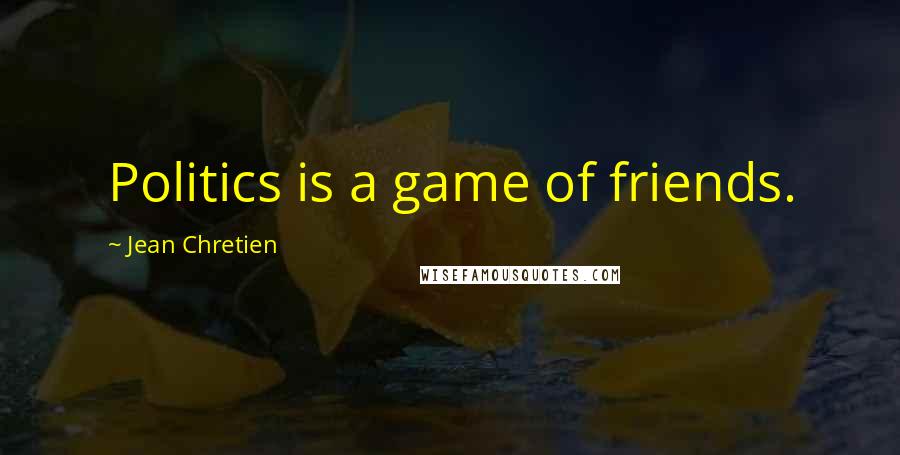 Jean Chretien quotes: Politics is a game of friends.