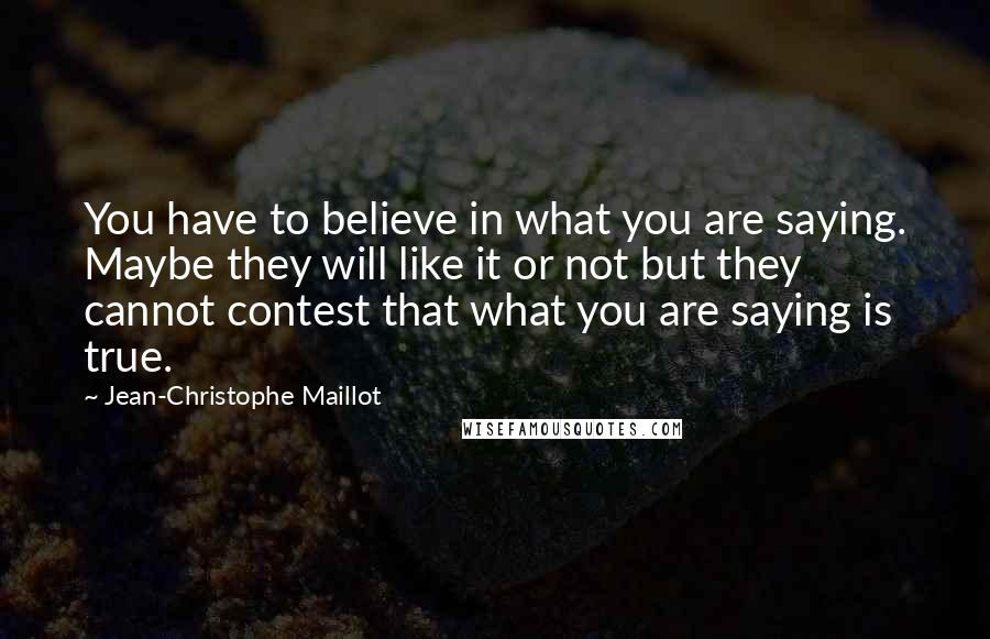 Jean-Christophe Maillot quotes: You have to believe in what you are saying. Maybe they will like it or not but they cannot contest that what you are saying is true. Jean-Christophe Maillot quotes: You have to believe in what you are saying. Maybe they will like it or not but they cannot contest that what you are saying is true.