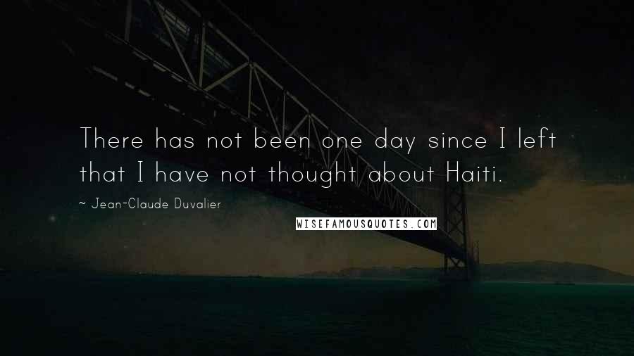 Jean-Claude Duvalier quotes: There has not been one day since I left that I have not thought about Haiti.