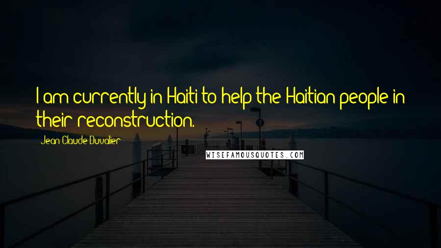 Jean-Claude Duvalier quotes: I am currently in Haiti to help the Haitian people in their reconstruction.