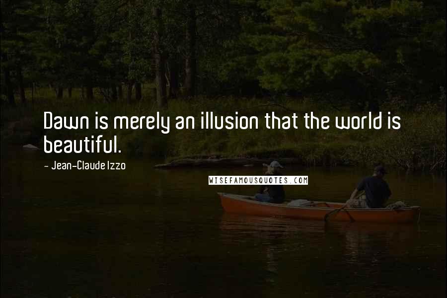 Jean-Claude Izzo quotes: Dawn is merely an illusion that the world is beautiful.