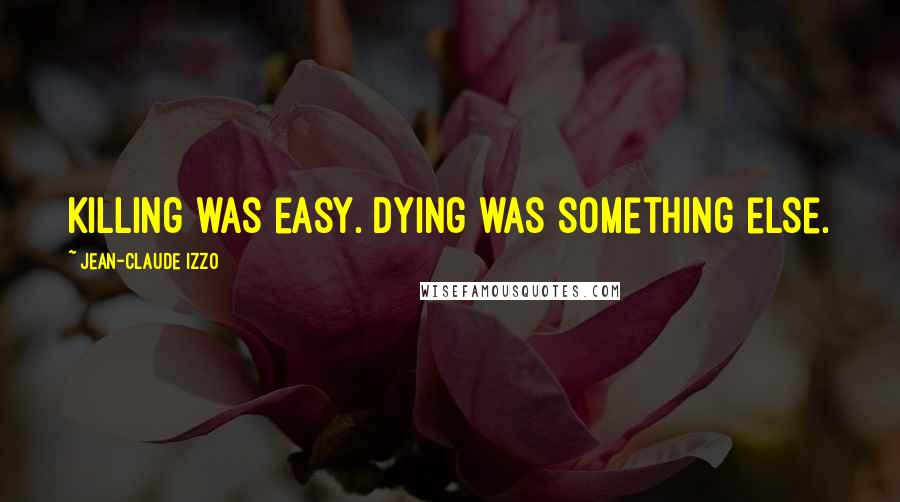 Jean-Claude Izzo quotes: Killing was easy. Dying was something else.