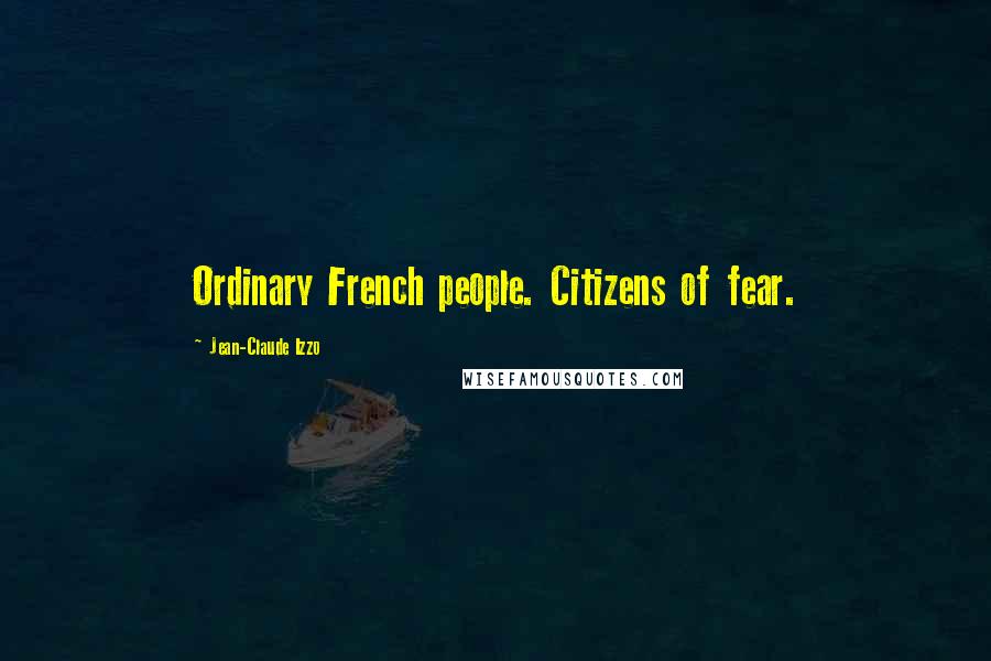 Jean-Claude Izzo quotes: Ordinary French people. Citizens of fear.